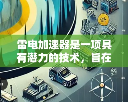 雷电加速器是一项具有潜力的技术,旨在通过加速带电粒子(如电子或质子)来推动科学和工业领域的进展。然而,尽管它具有广泛的应用潜力,仍需克服诸多挑战。以下是对雷电加速器的总结和分析 雷电加速器是一项具有潜力的技术,旨在通过加速带电粒子(如电子或质子)来推动科学和工业领域的进展。然而,尽管它具有广泛的应用潜力,仍需克服诸多挑战。以下是对雷电加速器的总结和分析