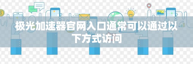 极光加速器官网入口通常可以通过以下方式访问 极光加速器官网入口通常可以通过以下方式访问