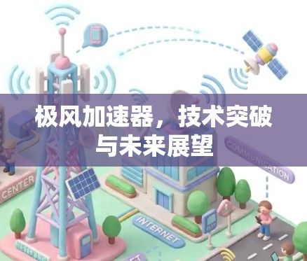 极风加速器,技术突破与未来展望 极风加速器,技术突破与未来展望