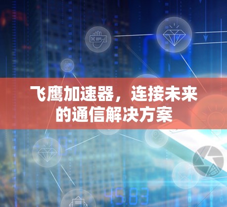 飞鹰加速器,连接未来的通信解决方案 飞鹰加速器,连接未来的通信解决方案