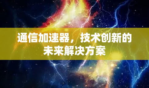 通信加速器,技术创新的未来解决方案 通信加速器,技术创新的未来解决方案