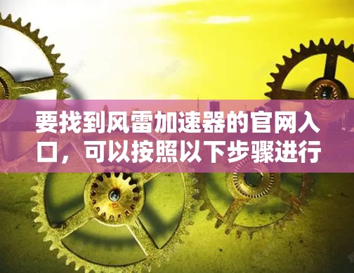 要找到风雷加速器的官网入口,可以按照以下步骤进行 要找到风雷加速器的官网入口,可以按照以下步骤进行