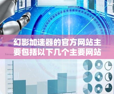 幻影加速器的官方网站主要包括以下几个主要网站 幻影加速器的官方网站主要包括以下几个主要网站
