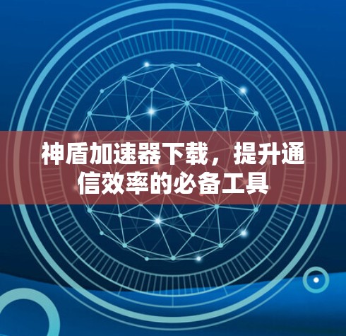 神盾加速器下载,提升通信效率的必备工具 神盾加速器下载,提升通信效率的必备工具