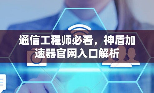 通信工程师必看,神盾加速器官网入口解析 通信工程师必看,神盾加速器官网入口解析