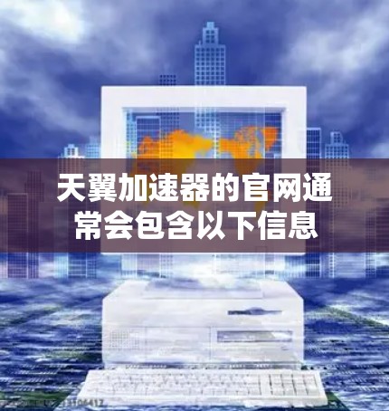 天翼加速器的官网通常会包含以下信息 天翼加速器的官网通常会包含以下信息