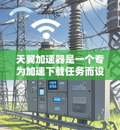 天翼加速器是一个专为加速下载任务而设计的软件,通常用户可以通过它来更快地完成下载过程。以下是对您问题的逐步解答 天翼加速器是一个专为加速下载任务而设计的软件,通常用户可以通过它来更快地完成下载过程。以下是对您问题的逐步解答