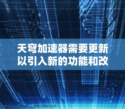 天穹加速器需要更新以引入新的功能和改进,以更好地解决延迟问题,提升游戏运行的稳定性。具体来说,可能包括 天穹加速器需要更新以引入新的功能和改进,以更好地解决延迟问题,提升游戏运行的稳定性。具体来说,可能包括