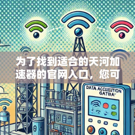 为了找到适合的天河加速器的官网入口,您可以按照以下步骤进行操作 为了找到适合的天河加速器的官网入口,您可以按照以下步骤进行操作