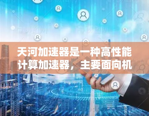天河加速器是一种高性能计算加速器,主要面向机器学习和大数据分析领域。它通过高效的硬件设计和优化算法,显著提升了处理并行计算的任务速度和性能。以下是对天河加速器的详细分析 天河加速器是一种高性能计算加速器,主要面向机器学习和大数据分析领域。它通过高效的硬件设计和优化算法,显著提升了处理并行计算的任务速度和性能。以下是对天河加速器的详细分析
