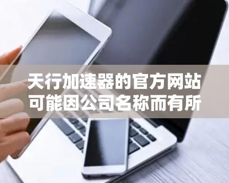天行加速器的官方网站可能因公司名称而有所不同,建议您访问其官方官网或通过以下步骤查找 天行加速器的官方网站可能因公司名称而有所不同,建议您访问其官方官网或通过以下步骤查找