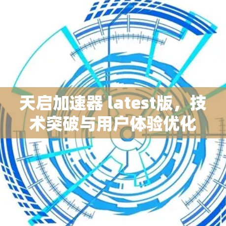 天启加速器 latest版,技术突破与用户体验优化 天启加速器 latest版,技术突破与用户体验优化