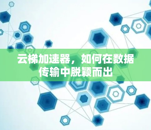 云梯加速器,如何在数据传输中脱颖而出 云梯加速器,如何在数据传输中脱颖而出