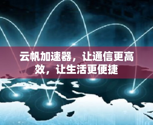 云帆加速器,让通信更高效,让生活更便捷 云帆加速器,让通信更高效,让生活更便捷