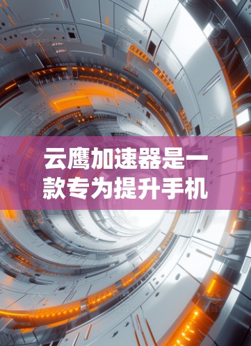 云鹰加速器是一款专为提升手机性能而设计的工具,旨在帮助用户优化应用体验和系统流畅运行。以下是一些关于云鹰加速器的详细信息 云鹰加速器是一款专为提升手机性能而设计的工具,旨在帮助用户优化应用体验和系统流畅运行。以下是一些关于云鹰加速器的详细信息