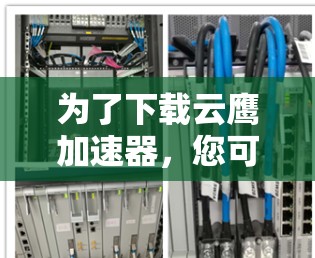 为了下载云鹰加速器,您可以按照以下步骤进行操作 为了下载云鹰加速器,您可以按照以下步骤进行操作