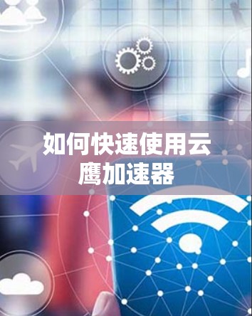 如何快速使用云鹰加速器 如何快速使用云鹰加速器