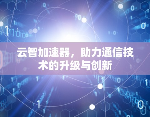云智加速器,助力通信技术的升级与创新 云智加速器,助力通信技术的升级与创新