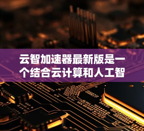 云智加速器最新版是一个结合云计算和人工智能的工具,旨在利用云计算资源加速AI模型的训练、推理等任务。以下是关于该工具的系统介绍 云智加速器最新版是一个结合云计算和人工智能的工具,旨在利用云计算资源加速AI模型的训练、推理等任务。以下是关于该工具的系统介绍