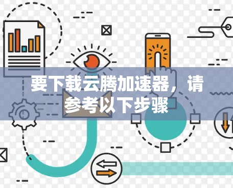 要下载云腾加速器,请参考以下步骤 要下载云腾加速器,请参考以下步骤