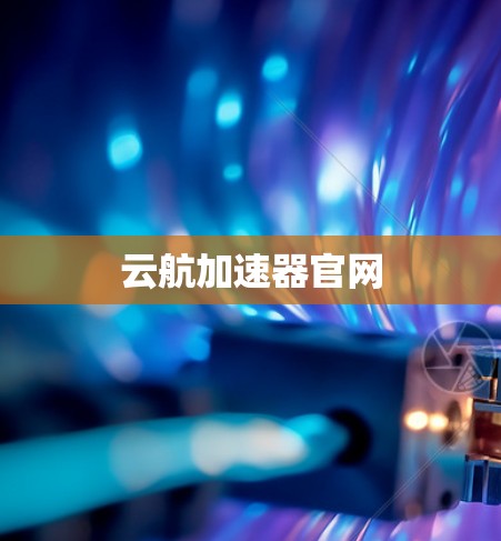 云航加速器官网 云航加速器官网