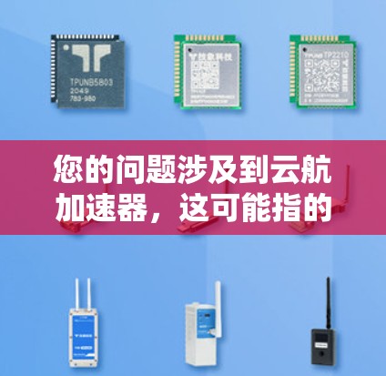 您的问题涉及到云航加速器,这可能指的是某类云加速技术或工具。如果您指的是某个特定的加速器或云服务,我需要更多的信息来帮助您确定。以下是一些常见的云加速器类型及其特点 您的问题涉及到云航加速器,这可能指的是某类云加速技术或工具。如果您指的是某个特定的加速器或云服务,我需要更多的信息来帮助您确定。以下是一些常见的云加速器类型及其特点