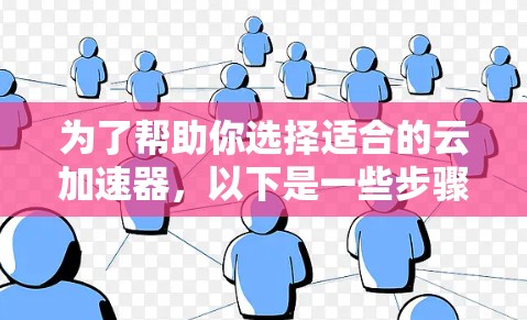 为了帮助你选择适合的云加速器,以下是一些步骤性的建议 为了帮助你选择适合的云加速器,以下是一些步骤性的建议