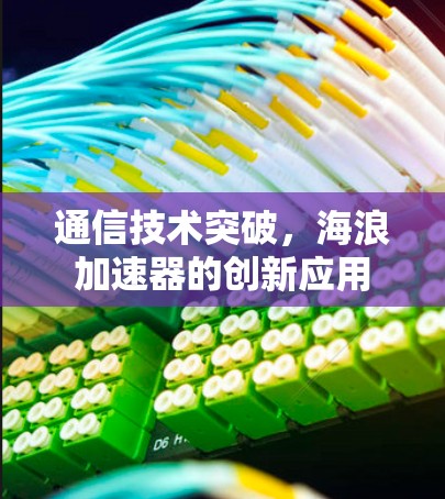 通信技术突破,海浪加速器的创新应用 通信技术突破,海浪加速器的创新应用