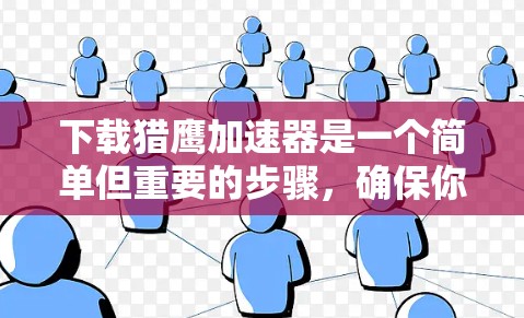下载猎鹰加速器是一个简单但重要的步骤,确保你的网络性能得到提升。以下是一个清晰的指南,帮助您顺利完成下载和安装 下载猎鹰加速器是一个简单但重要的步骤,确保你的网络性能得到提升。以下是一个清晰的指南,帮助您顺利完成下载和安装