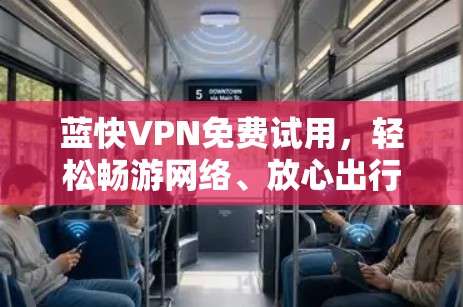 蓝快VPN免费试用,轻松畅游网络、放心出行 蓝快VPN免费试用,轻松畅游网络、放心出行