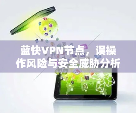 蓝快VPN节点,误操作风险与安全威胁分析 蓝快VPN节点,误操作风险与安全威胁分析