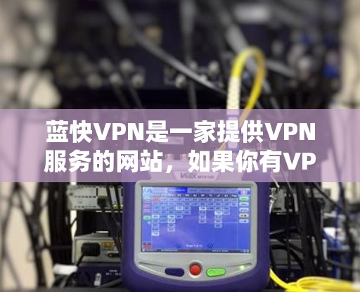 蓝快VPN是一家提供VPN服务的网站,如果你有VPN需求,可以关注蓝快VPN的活动,获取更多优惠信息。以下是关于蓝快VPN的几种常见的优惠活动 蓝快VPN是一家提供VPN服务的网站,如果你有VPN需求,可以关注蓝快VPN的活动,获取更多优惠信息。以下是关于蓝快VPN的几种常见的优惠活动