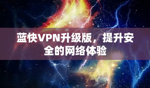 蓝快VPN升级版,提升安全的网络体验 蓝快VPN升级版,提升安全的网络体验