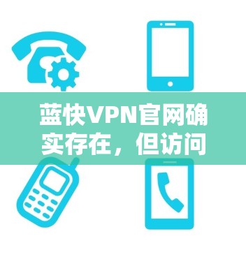 蓝快VPN官网确实存在,但访问方式和下载链接可能会因平台变化而有所不同。以下是关于蓝快VPN的详细介绍和下载链接 蓝快VPN官网确实存在,但访问方式和下载链接可能会因平台变化而有所不同。以下是关于蓝快VPN的详细介绍和下载链接