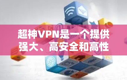 超神VPN是一个提供强大、高安全和高性能的VPN软件。如果你正在寻找一种能够提供最可靠、最高效的VPN体验的软件,可以考虑以下几种超神VPN选项 超神VPN是一个提供强大、高安全和高性能的VPN软件。如果你正在寻找一种能够提供最可靠、最高效的VPN体验的软件,可以考虑以下几种超神VPN选项
