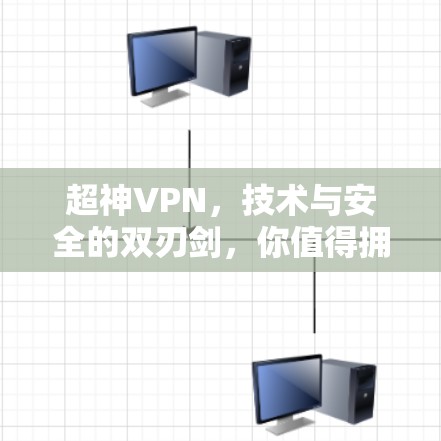 超神VPN,技术与安全的双刃剑,你值得拥有? 超神VPN,技术与安全的双刃剑,你值得拥有?
