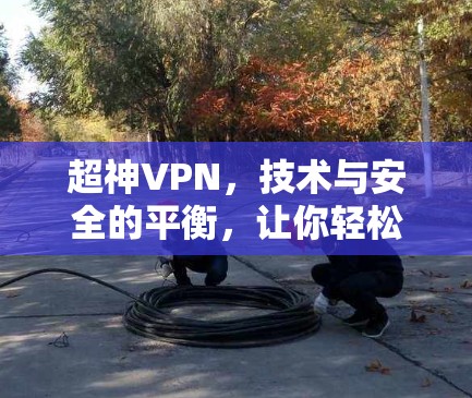 超神VPN,技术与安全的平衡,让你轻松享受加密之旅 超神VPN,技术与安全的平衡,让你轻松享受加密之旅