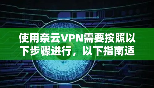 使用奈云VPN需要按照以下步骤进行,以下指南适用于使用奈云的学校版或家庭版 使用奈云VPN需要按照以下步骤进行,以下指南适用于使用奈云的学校版或家庭版
