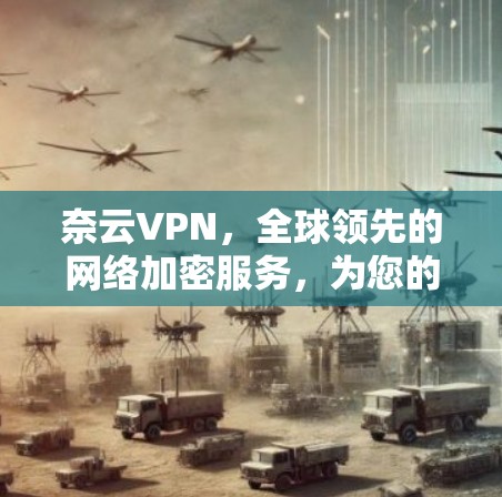 奈云VPN,全球领先的网络加密服务,为您的网络安全保驾护航 奈云VPN,全球领先的网络加密服务,为您的网络安全保驾护航