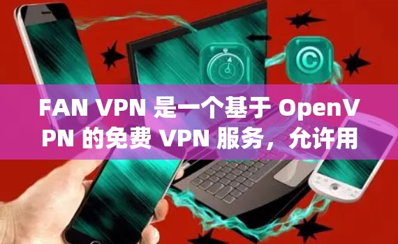 FAN VPN 是一个基于 OpenVPN 的免费 VPN 服务,允许用户通过 HTTP协议进行在线VPN连接。FAN 专注于提供安全、可靠的 VPN 解决方案,并通过其 API 提供加密传输功能 FAN VPN 是一个基于 OpenVPN 的免费 VPN 服务,允许用户通过 HTTP协议进行在线VPN连接。FAN 专注于提供安全、可靠的 VPN 解决方案,并通过其 API 提供加密传输功能