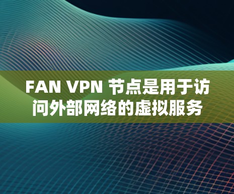 FAN VPN 节点是用于访问外部网络的虚拟服务器,帮助用户优化网络连接,减少延迟和丢失。以下是对 FAN VPN 节点的详细解释 FAN VPN 节点是用于访问外部网络的虚拟服务器,帮助用户优化网络连接,减少延迟和丢失。以下是对 FAN VPN 节点的详细解释