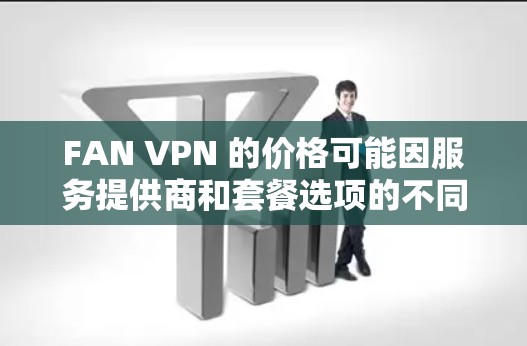 FAN VPN 的价格可能因服务提供商和套餐选项的不同而有所不同,但通常 VPN 服务的价格在每月到年度之间波动。以下是常见的价格区间 FAN VPN 的价格可能因服务提供商和套餐选项的不同而有所不同,但通常 VPN 服务的价格在每月到年度之间波动。以下是常见的价格区间