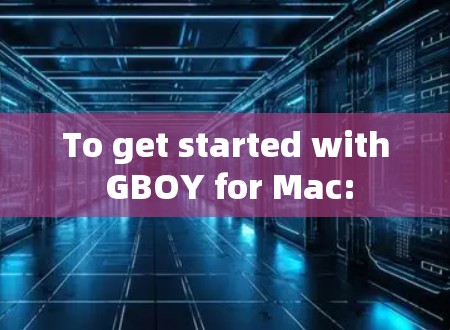 To get started with GBOY for Mac: To get started with GBOY for Mac: