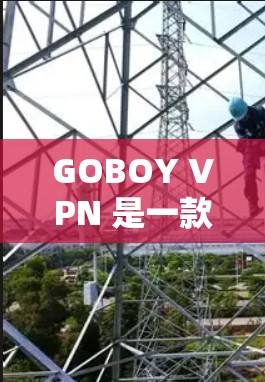 GOBOY VPN 是一款支持在 Linux 环境下的VPN工具,主要用于在需要安全连接的环境中进行数据传输和通信。以下是一些关于 GOBOY VPN 的步骤和注意事项 GOBOY VPN 是一款支持在 Linux 环境下的VPN工具,主要用于在需要安全连接的环境中进行数据传输和通信。以下是一些关于 GOBOY VPN 的步骤和注意事项