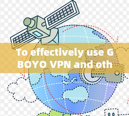 To effectively use GBOYO VPN and other VPN services,follow these organized steps: To effectively use GBOYO VPN and other VPN services,follow these organized steps: