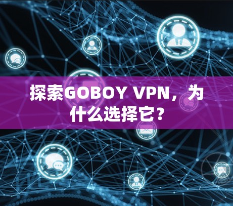 探索GOBOY VPN,为什么选择它? 探索GOBOY VPN,为什么选择它?