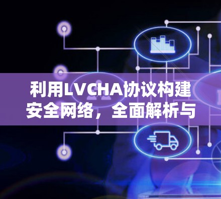 利用LVCHA协议构建安全网络,全面解析与实际应用 利用LVCHA协议构建安全网络,全面解析与实际应用