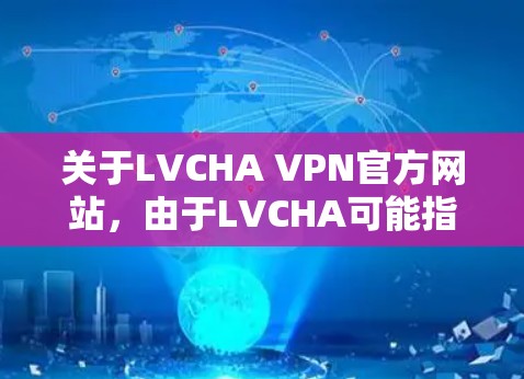 关于LVCHA VPN官方网站,由于LVCHA可能指代一种特定的产品、服务或技术,建议您访问其官方网站,以获取详细信息。具体步骤包括 关于LVCHA VPN官方网站,由于LVCHA可能指代一种特定的产品、服务或技术,建议您访问其官方网站,以获取详细信息。具体步骤包括
