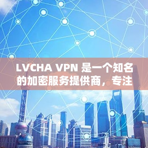 LVCHA VPN 是一个知名的加密服务提供商,专注于提供安全的VPN解决方案。以下是对 LVCHA VPN 的一个评测 LVCHA VPN 是一个知名的加密服务提供商,专注于提供安全的VPN解决方案。以下是对 LVCHA VPN 的一个评测