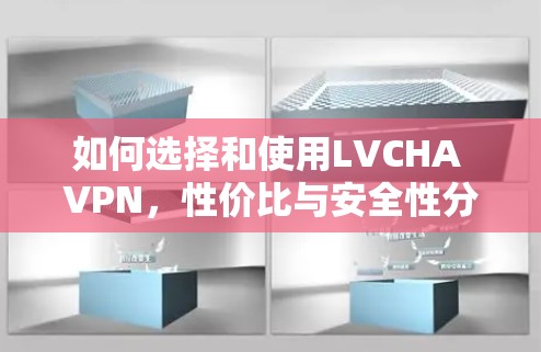如何选择和使用LVCHA VPN,性价比与安全性分析 如何选择和使用LVCHA VPN,性价比与安全性分析